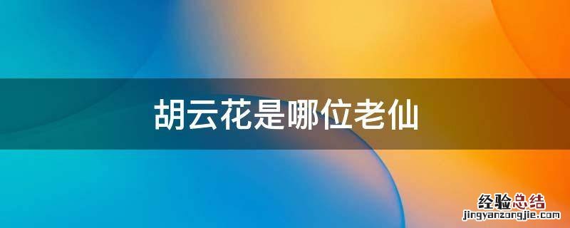 胡云花是哪位老仙 老胡和天仙是谁