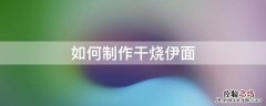 如何制作干烧伊面 干烧伊面怎么煮