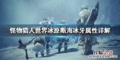 怪物猎人世界历战的冰牙材料 怪物猎人世界冰原断海冰牙属性详解
