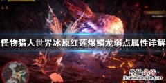 怪物猎人世界冰原红莲爆鳞龙弱什么属性 红莲爆鳞龙弱点属性_网