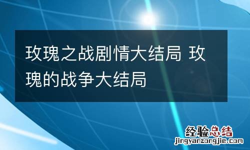 玫瑰之战剧情大结局 玫瑰的战争大结局