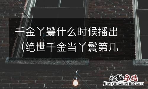 绝世千金当丫鬟第几集 千金丫鬟什么时候播出