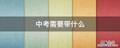 中考需要带什么 中考需要带什么文具