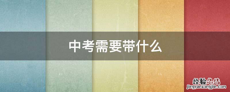 中考需要带什么 中考需要带什么文具