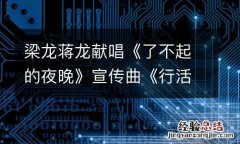 梁龙蒋龙献唱《了不起的夜晚》宣传曲《行活儿》