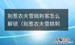 别惹农夫雪糕刺客解锁方法 别惹农夫雪糕刺客怎么解锁