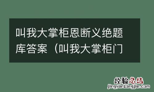 叫我大掌柜门客残帖 叫我大掌柜恩断义绝题库答案