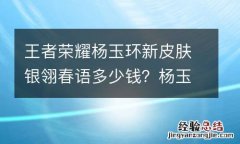 王者荣耀杨玉环新皮肤银翎春语多少钱？杨玉环银翎春语皮肤怎么样