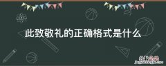 此致敬礼的正确格式是什么 此致敬礼的格式是怎么写的