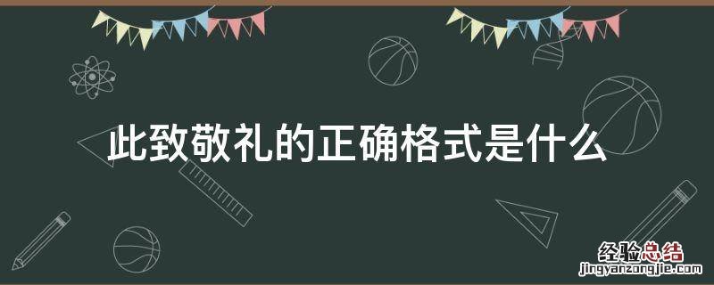 此致敬礼的正确格式是什么 此致敬礼的格式是怎么写的