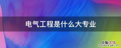 电气工程是什么大专业 电气工程是哪个专业