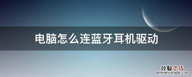 电脑上蓝牙怎么连接蓝牙耳机 电脑怎么连蓝牙耳机驱动