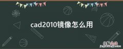 cad2010镜像怎么用 cad2013镜像怎么操作