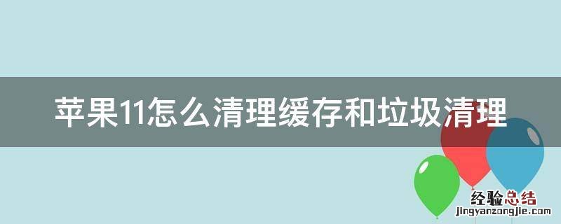 苹果11怎么清理缓存和垃圾清理 苹果11怎么清理缓存和垃圾