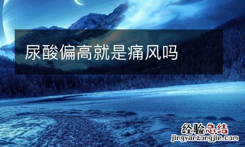 尿酸偏高就是痛风吗