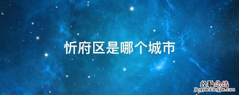 忻府区是哪个城市有哪些县 忻府区是哪个城市