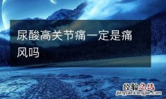 尿酸高关节痛一定是痛风吗