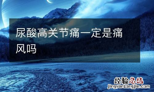 尿酸高关节痛一定是痛风吗