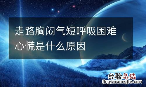 走路胸闷气短呼吸困难心慌是什么原因