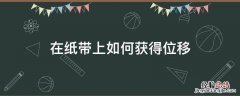 如何利用纸带测位移 在纸带上如何获得位移