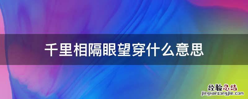 千里相隔眼望穿什麽意思 一眼望穿什麽意思