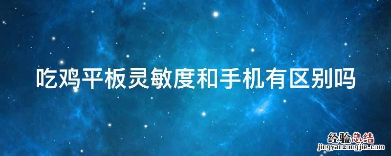 吃鸡平板灵敏度和手机有区别吗 吃鸡平板灵敏度和手机有区别吗苹果