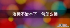 治标要治本下一句 治标不治本下一句怎么接