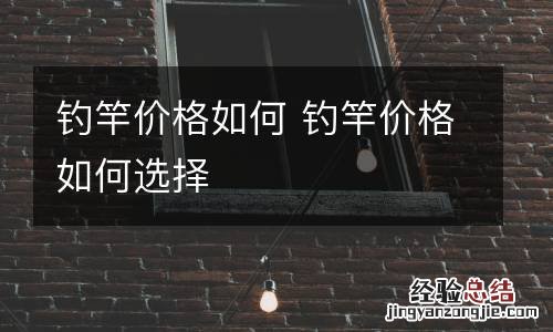 钓竿价格如何 钓竿价格如何选择