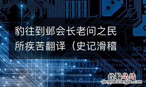 史记滑稽列传西门豹治邺翻译 豹往到邺会长老问之民所疾苦翻译