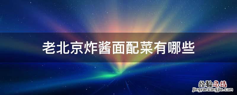 老北京炸酱面配菜都有什么 老北京炸酱面配菜有哪些