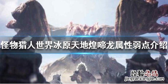 怪物猎人世界冰原天地煌啼龙属性弱点介绍 天地煌啼龙弱什么_网