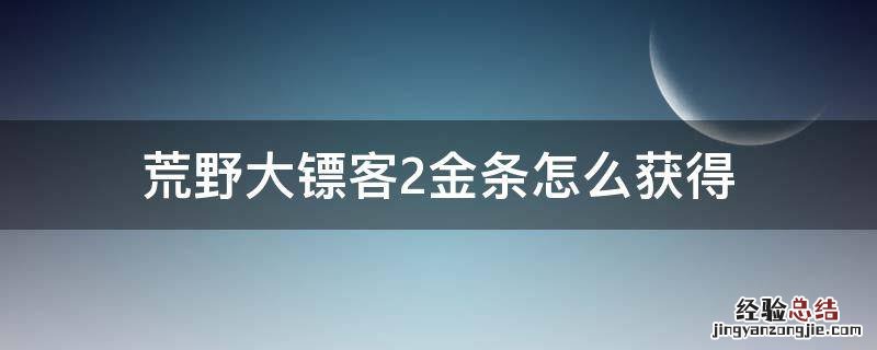 荒野大镖客2怎么快速获得金条 荒野大镖客2金条怎么获得