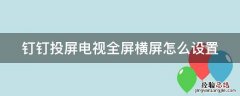 钉钉投屏电视全屏横屏怎么设置 钉钉投屏电视竖屏转横屏