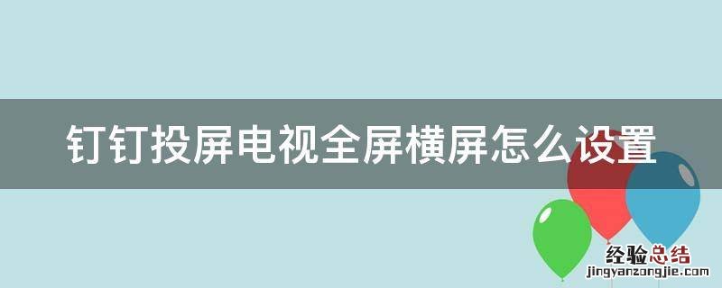 钉钉投屏电视全屏横屏怎么设置 钉钉投屏电视竖屏转横屏