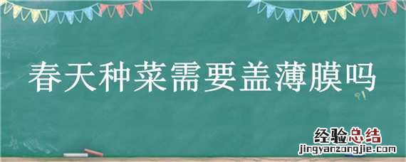 春天种菜需要盖薄膜吗 春天种菜需要盖薄膜吗还是厚膜