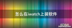 怎么在iwatch上装软件 iwatch如何装软件