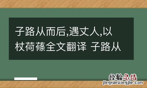 子路从而后,遇丈人,以杖荷蓧全文翻译 子路从而后,遇丈人,以杖荷蓧全文翻译读音