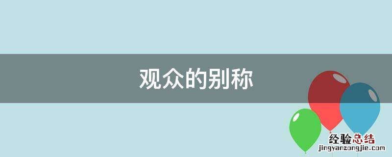 观众是什么的总称 观众的别称