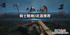 黑暗之魂2骑士用什么武器 骑士精神2什么武器好用