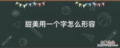 甜美用一个字怎么形容 甜美用来形容什么