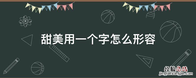 甜美用一个字怎么形容 甜美用来形容什么