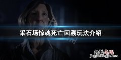 采石场惊魂死亡回溯怎么用 采石场游戏怎么进第二层