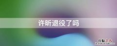 许昕退役了吗 许昕宣布退役