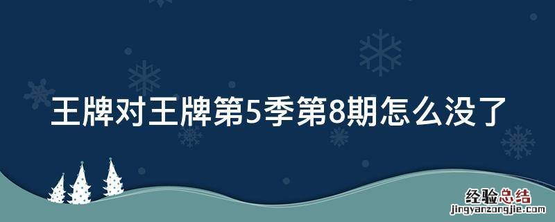 王牌对王牌5第八期怎么没了 王牌对王牌第5季第8期怎么没了