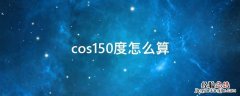 cos150度怎么算 cos1500度等于多少