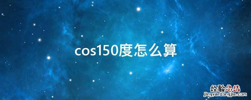 cos150度怎么算 cos1500度等于多少
