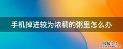 手机掉进较为浓稠的粥里怎么办 手机掉粥里了粥还能吃吗