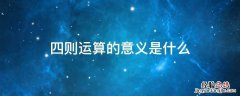 四则运算的意义是什么 四则运算每种运算的含义