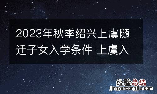 2023年秋季绍兴上虞随迁子女入学条件 上虞入学政策