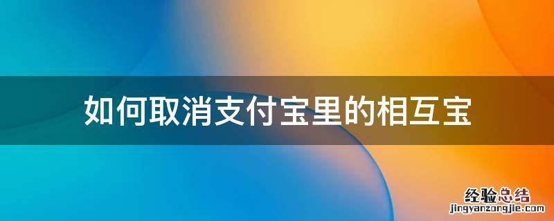 如何取消支付宝里的相互宝? 如何取消支付宝里的相互宝